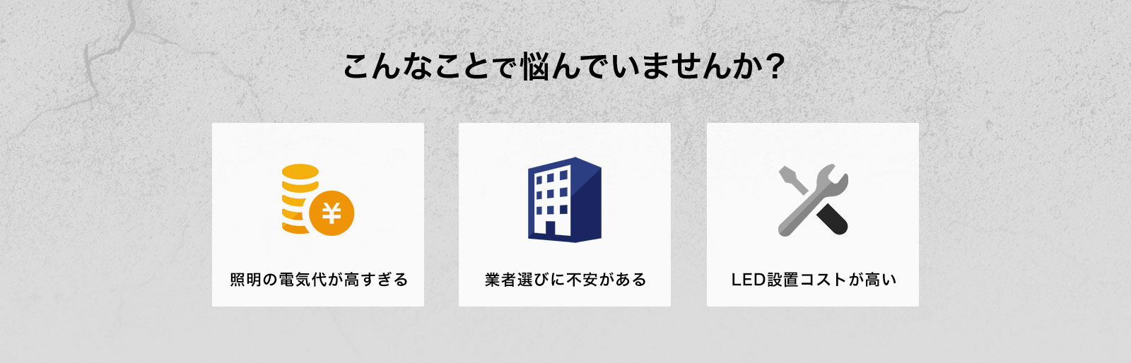 こんなことで悩んでいませんか？ ①照明の電気代が高すぎる ②業者選びに不安がある ③LED設置コストが高い