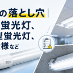 LEDの落とし穴｜20形蛍光灯、埋込型蛍光灯、防水仕様など