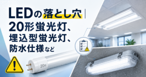 LEDの落とし穴｜20形蛍光灯、埋込型蛍光灯、防水仕様など
