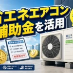 省エネエアコン補助金で失敗しない！申請実践時のノウハウ集